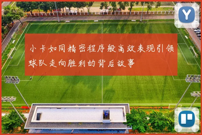 小卡如同精密程序般高效表现引领球队走向胜利的背后故事