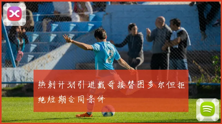 热刺计划引进戴奇接替图多尔但拒绝短期合同条件