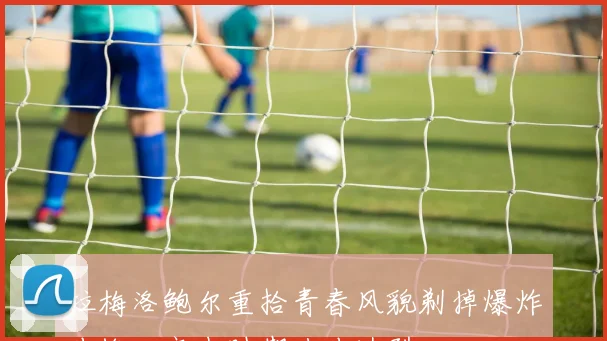 拉梅洛鲍尔重拾青春风貌剃掉爆炸头换回高中时期寸头造型