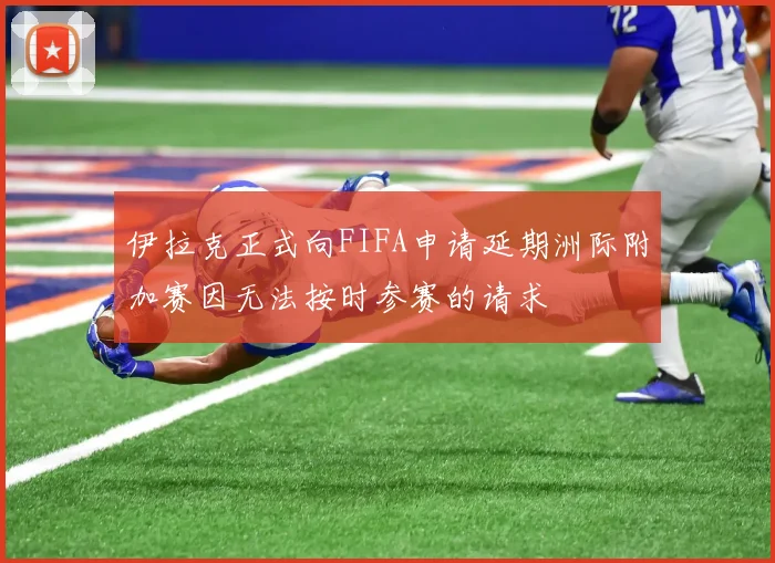 伊拉克正式向FIFA申请延期洲际附加赛因无法按时参赛的请求