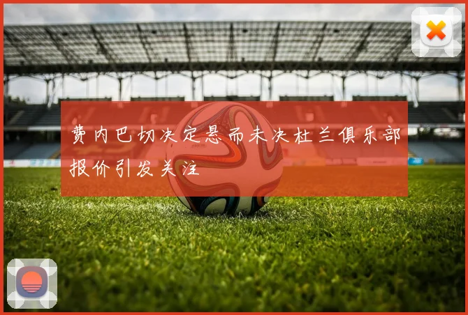 费内巴切决定悬而未决杜兰俱乐部报价引发关注