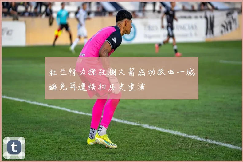 杜兰特力挽狂澜火箭成功扳回一城避免再遭横扫历史重演