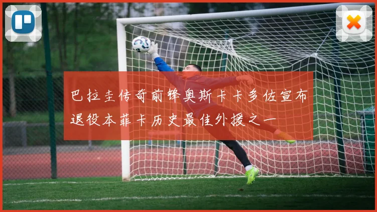 巴拉圭传奇前锋奥斯卡卡多佐宣布退役本菲卡历史最佳外援之一