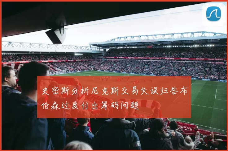 史密斯分析尼克斯交易失误归咎布伦森过度付出筹码问题