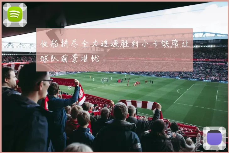 快船拼尽全力追逐胜利小卡缺席让球队前景堪忧