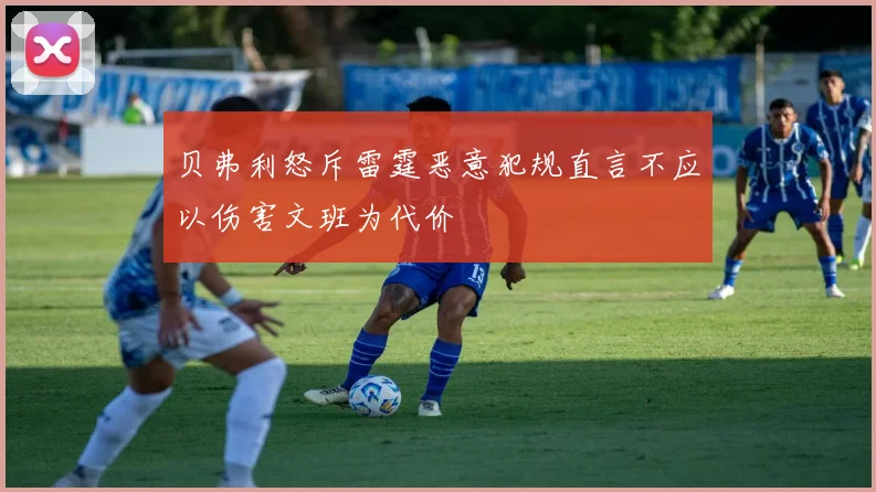 贝弗利怒斥雷霆恶意犯规直言不应以伤害文班为代价