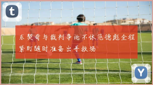 东契奇与裁判争论不休范德彪全程紧盯随时准备出手救场