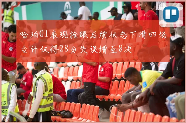 哈珀G1表现抢眼后续状态下滑四场合计仅得28分失误增至8次