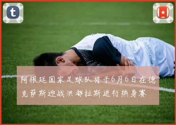 阿根廷国家足球队将于6月6日在德克萨斯迎战洪都拉斯进行热身赛