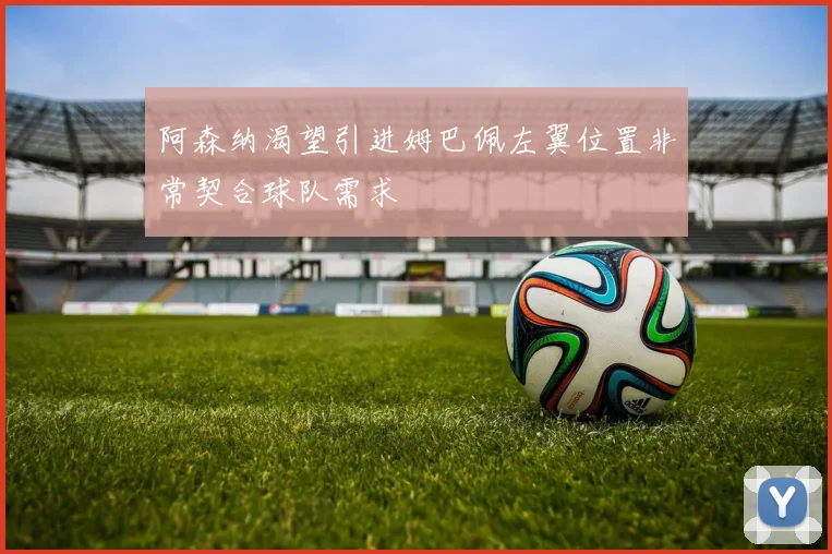 阿森纳渴望引进姆巴佩左翼位置非常契合球队需求