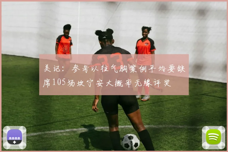 美记:参考以往气胸案例平均要缺席105场坎宁安大概率无缘评奖
