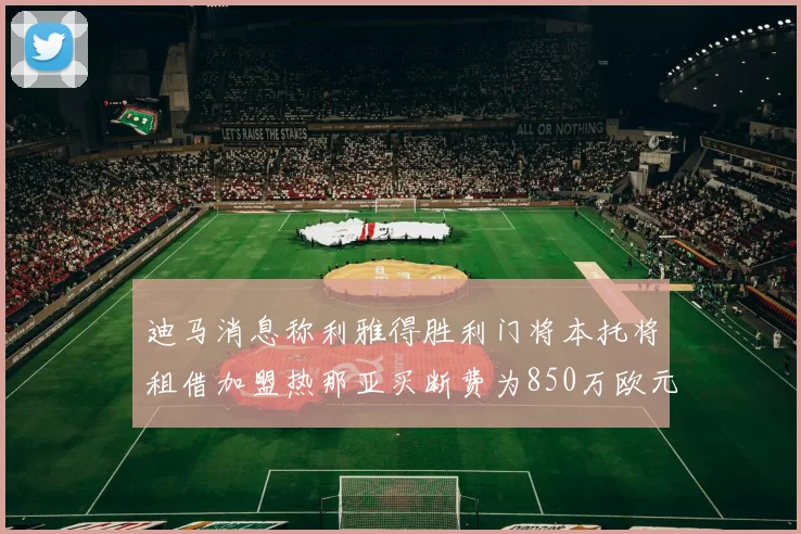 迪马消息称利雅得胜利门将本托将租借加盟热那亚买断费为850万欧元