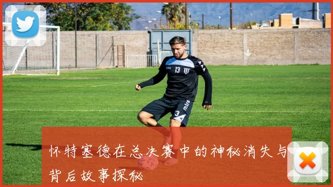 怀特塞德在总决赛中的神秘消失与背后故事探秘